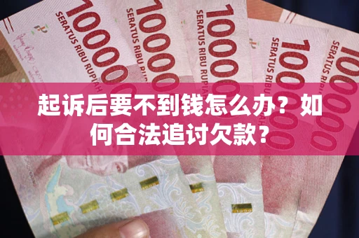 北京起诉后要不到钱怎么办？如何合法追讨欠款？