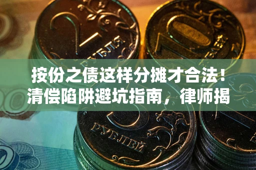 北京按份之债这样分摊才合法！清偿陷阱避坑指南，律师揭秘关键条款