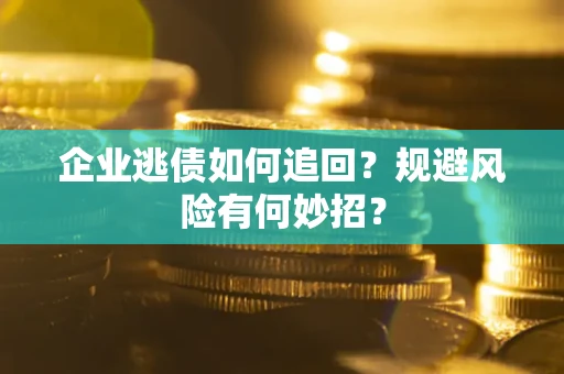 北京企业逃债如何追回？规避风险有何妙招？