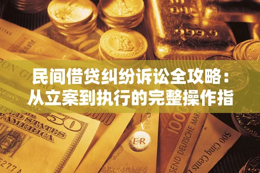 北京民间借贷纠纷诉讼全攻略：从立案到执行的完整操作指南