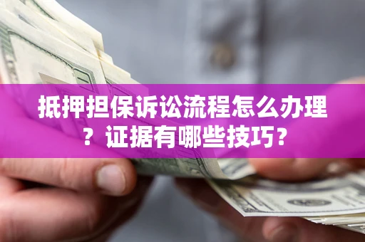 北京抵押担保诉讼流程怎么办理？证据有哪些技巧？