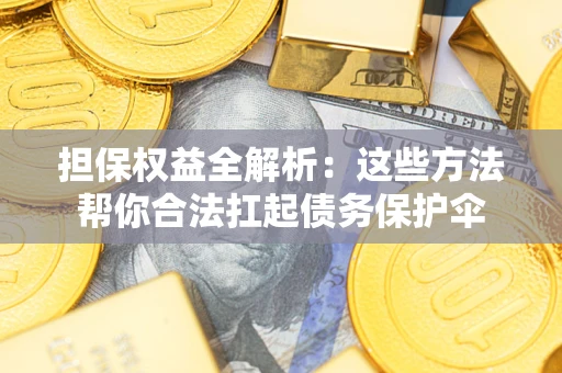 北京担保权益全解析：这些方法帮你合法扛起债务保护伞