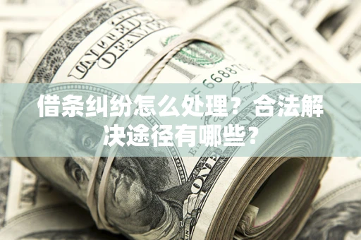 北京借条纠纷怎么处理？合法解决途径有哪些？