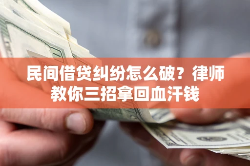 北京民间借贷纠纷怎么破？律师教你三招拿回血汗钱