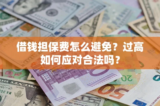 北京借钱担保费怎么避免？过高如何应对合法吗？