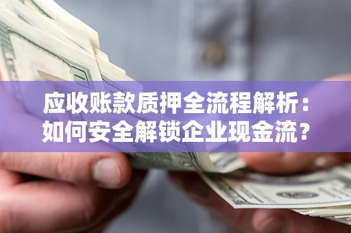 北京应收账款质押全流程解析：如何安全解锁企业现金流？