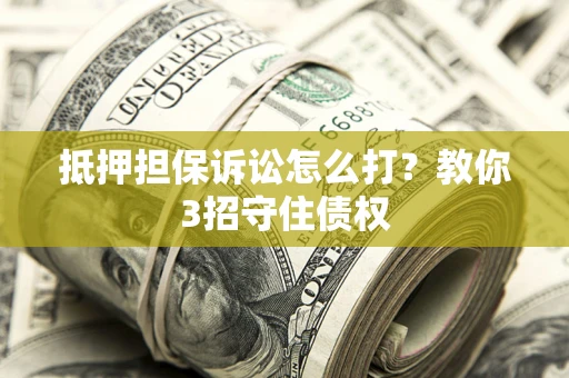 北京抵押担保诉讼怎么打？教你3招守住债权