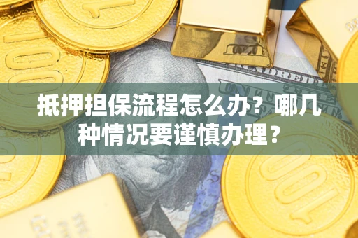 北京抵押担保流程怎么办？哪几种情况要谨慎办理？