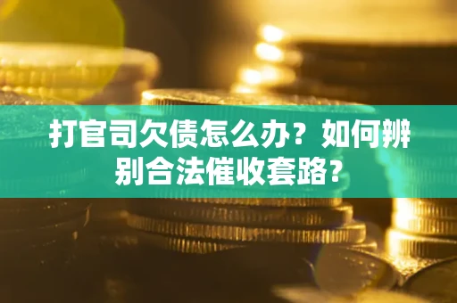 北京打官司欠债怎么办？如何辨别合法催收套路？