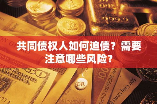 北京共同债权人如何追债？需要注意哪些风险？