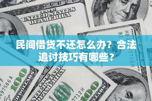 北京民间借贷不还怎么办？合法追讨技巧有哪些？