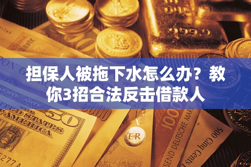 北京担保人被拖下水怎么办？教你3招合法反击借款人