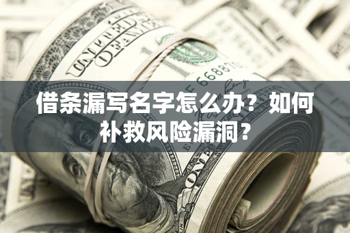北京借条漏写名字怎么办？如何补救风险漏洞？