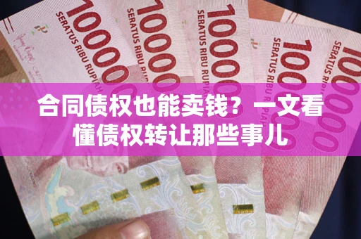 北京合同债权也能卖钱？一文看懂债权转让那些事儿