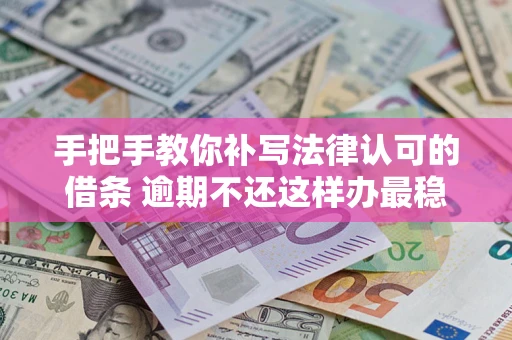 北京手把手教你补写法律认可的借条 逾期不还这样办最稳妥