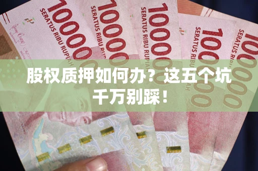 北京股权质押如何办？这五个坑千万别踩！