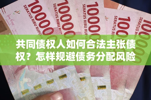 北京共同债权人如何合法主张债权？怎样规避债务分配风险？