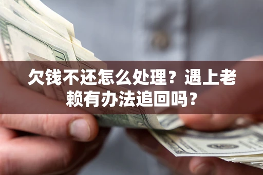 北京欠钱不还怎么处理？遇上老赖有办法追回吗？