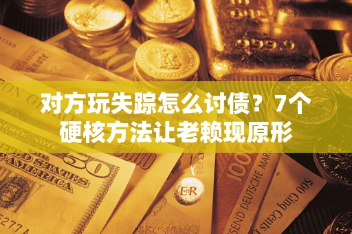 北京对方玩失踪怎么讨债？7个硬核方法让老赖现原形