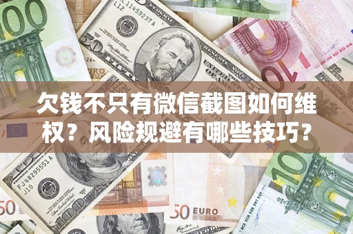 北京欠钱不只有微信截图如何维权？风险规避有哪些技巧？