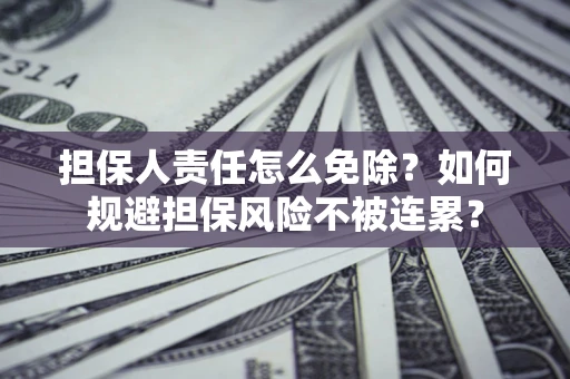 北京担保人责任怎么免除？如何规避担保风险不被连累？