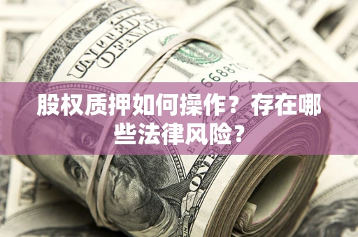 北京股权质押如何操作？存在哪些法律风险？