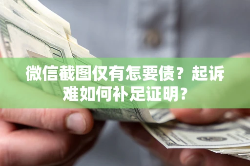 北京微信截图仅有怎要债？起诉难如何补足证明？