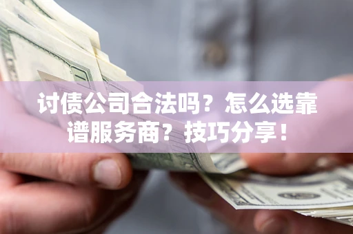 北京讨债公司合法吗？怎么选靠谱服务商？技巧分享！