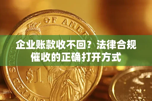 北京企业账款收不回？法律合规催收的正确打开方式