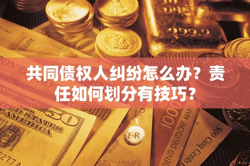 北京共同债权人纠纷怎么办？责任如何划分有技巧？