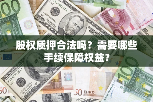 北京股权质押合法吗？需要哪些手续保障权益？