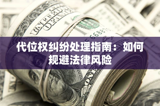 北京代位权纠纷处理指南:如何规避法律风险 北京代位权纠纷处理指南:如何规避法律风险