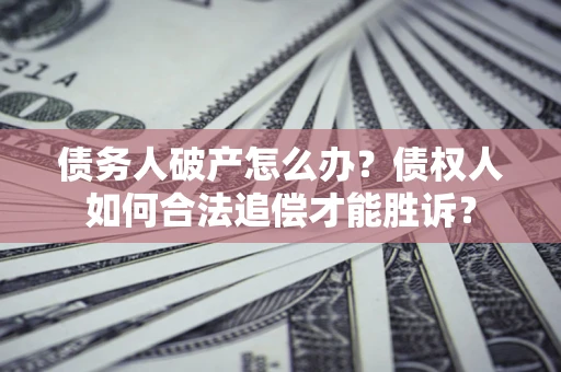 北京债务人破产怎么办？债权人如何合法追偿才能胜诉？