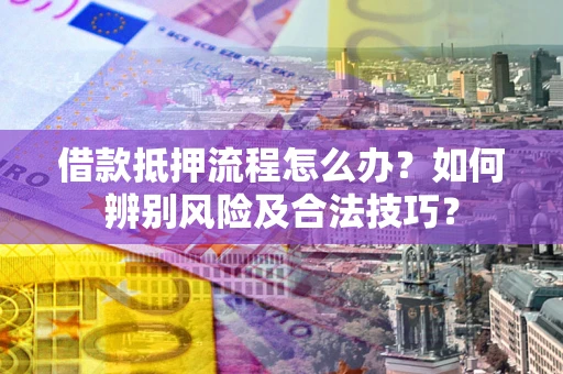 北京借款抵押流程怎么办？如何辨别风险及合法技巧？