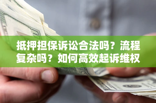 北京抵押担保诉讼合法吗？流程复杂吗？如何高效起诉维权？
