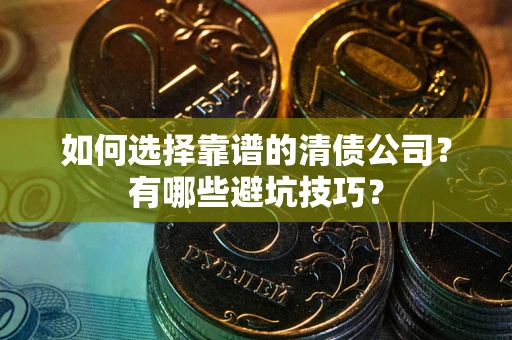 北京如何选择靠谱的清债公司？有哪些避坑技巧？