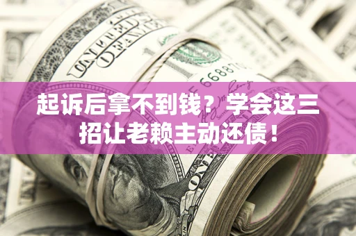 北京起诉后拿不到钱？学会这三招让老赖主动还债！
