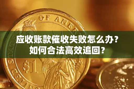 北京应收账款催收失败怎么办？如何合法高效追回？