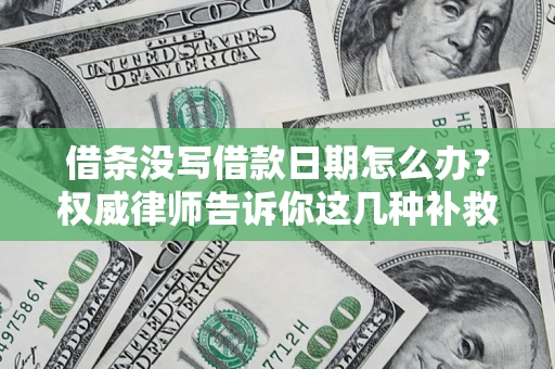 北京借条没写借款日期怎么办？权威律师告诉你这几种补救方法！