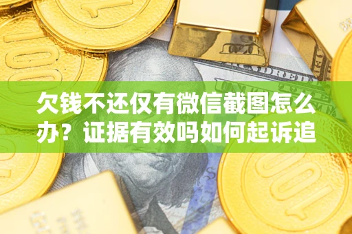 北京欠钱不还仅有微信截图怎么办？证据有效吗如何起诉追回欠款？