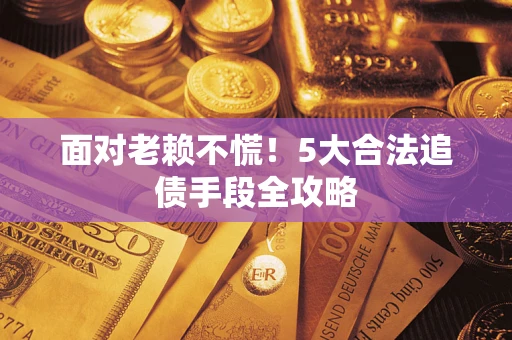 北京面对老赖不慌！5大合法追债手段全攻略