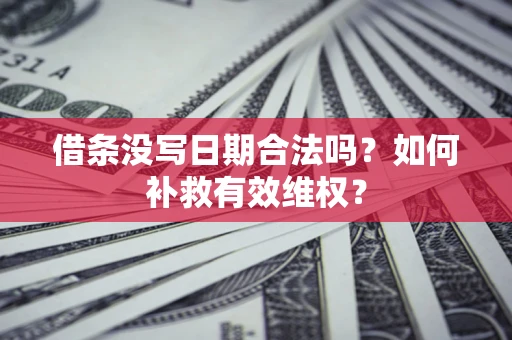 北京借条没写日期合法吗？如何补救有效维权？