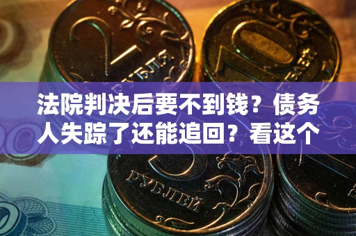北京法院判决后要不到钱？债务人失踪了还能追回？看这个方法！