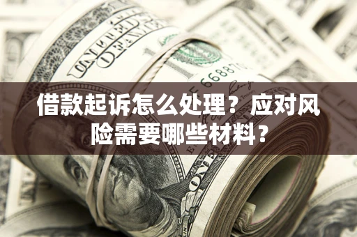 北京借款起诉怎么处理？应对风险需要哪些材料？