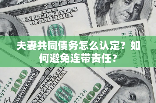 北京夫妻共同债务怎么认定？如何避免连带责任？