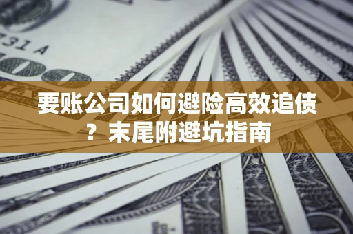 北京要账公司如何避险高效追债？末尾附避坑指南