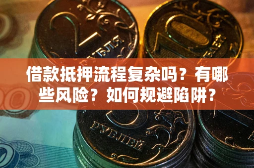 北京借款抵押流程复杂吗？有哪些风险？如何规避陷阱？