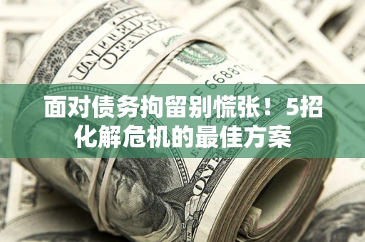 北京面对债务拘留别慌张！5招化解危机的最佳方案