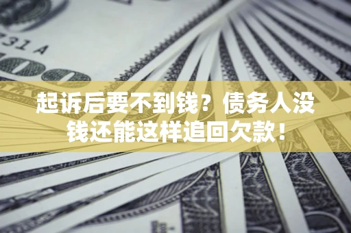 北京起诉后要不到钱？债务人没钱还能这样追回欠款！