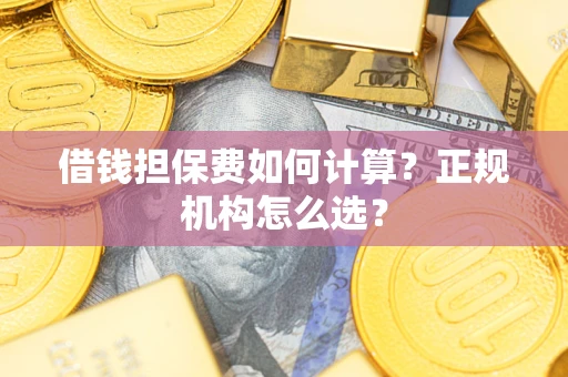 北京借钱担保费如何计算？正规机构怎么选？
